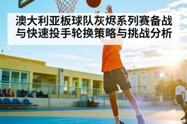澳大利亚板球队灰烬系列赛备战与快速投手轮换策略与挑战分析